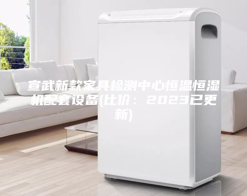 宣武新款家具檢測中心恒溫恒濕機配套設備(比價：2023已更新)