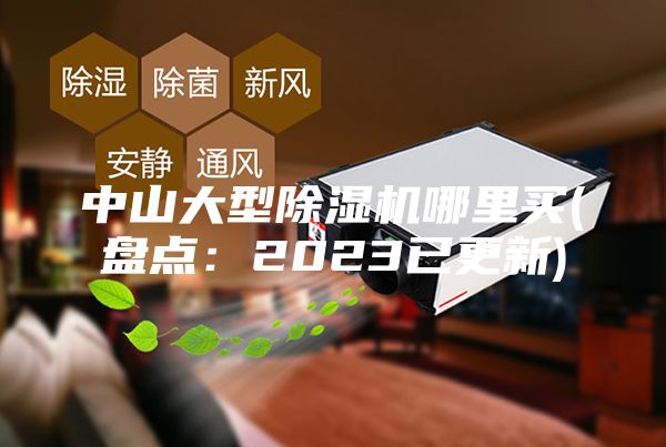 中山大型除濕機(jī)哪里買(盤點(diǎn)：2023已更新)