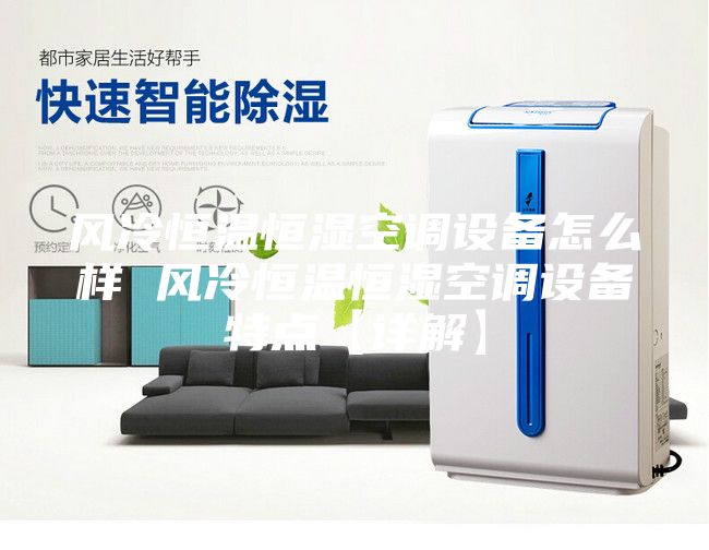 風冷恒溫恒濕空調設備怎么樣 風冷恒溫恒濕空調設備特點【詳解】