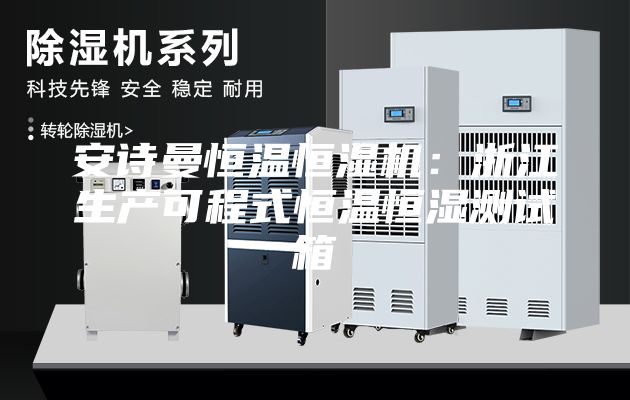 安詩曼恒溫恒濕機：浙江生產(chǎn)可程式恒溫恒濕測試箱