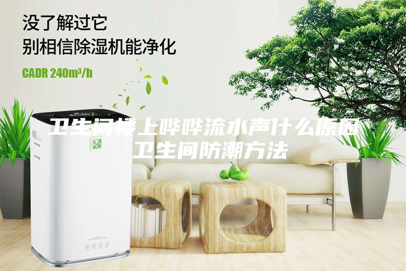 衛生間樓上嘩嘩流水聲什么原因 衛生間防潮方法